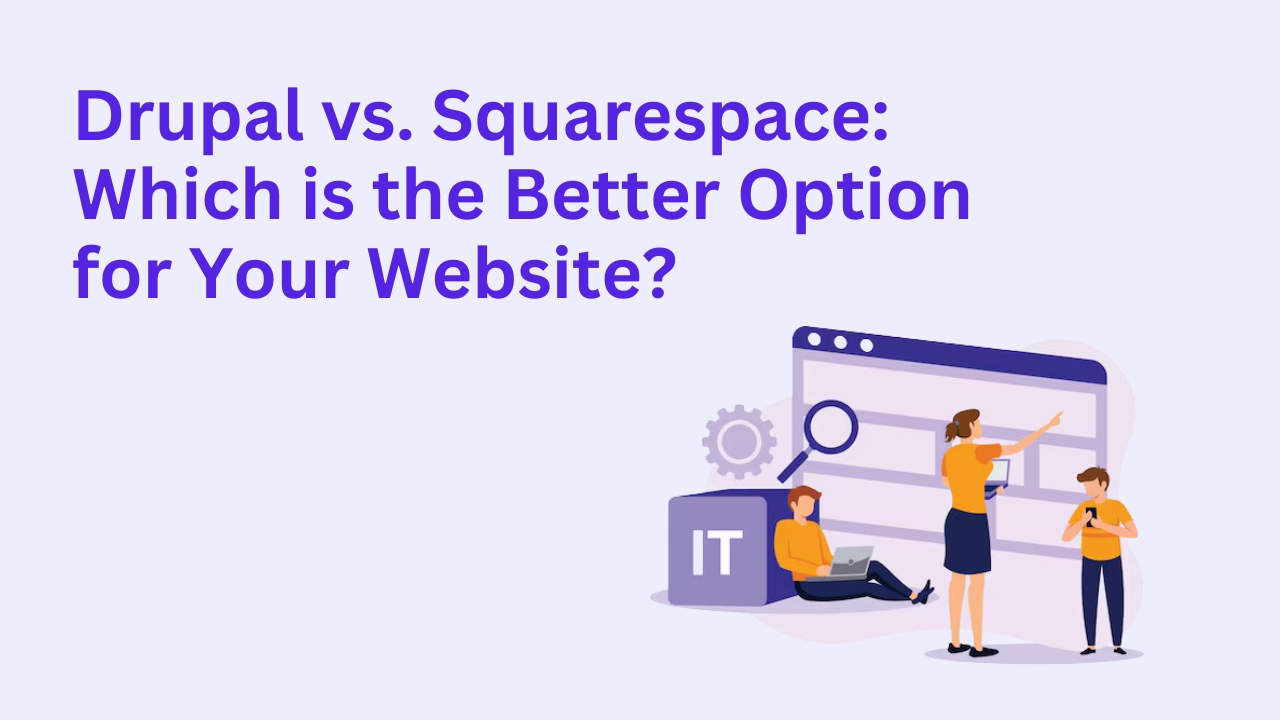 Drupal vs. Squarespace: Which is the Better Option for Your Website?