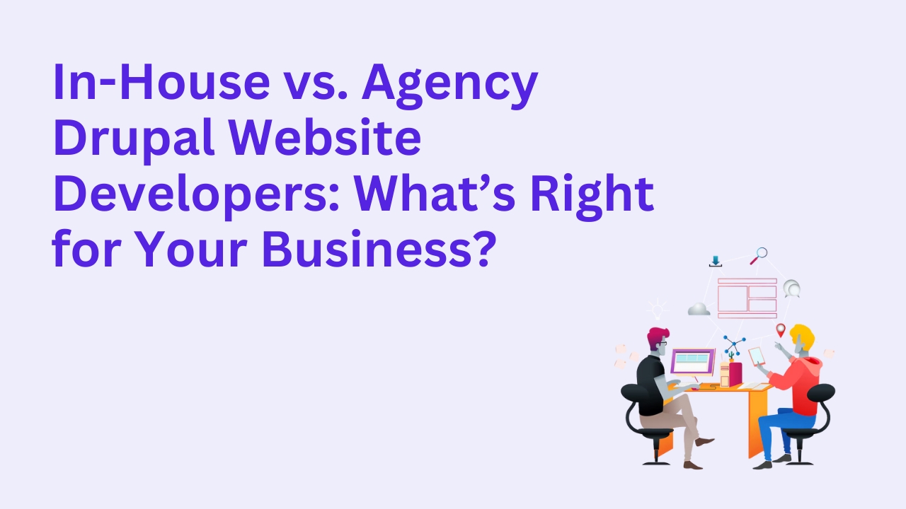 In-House vs. Agency Drupal Website Developers: What’s Right for Your Business?