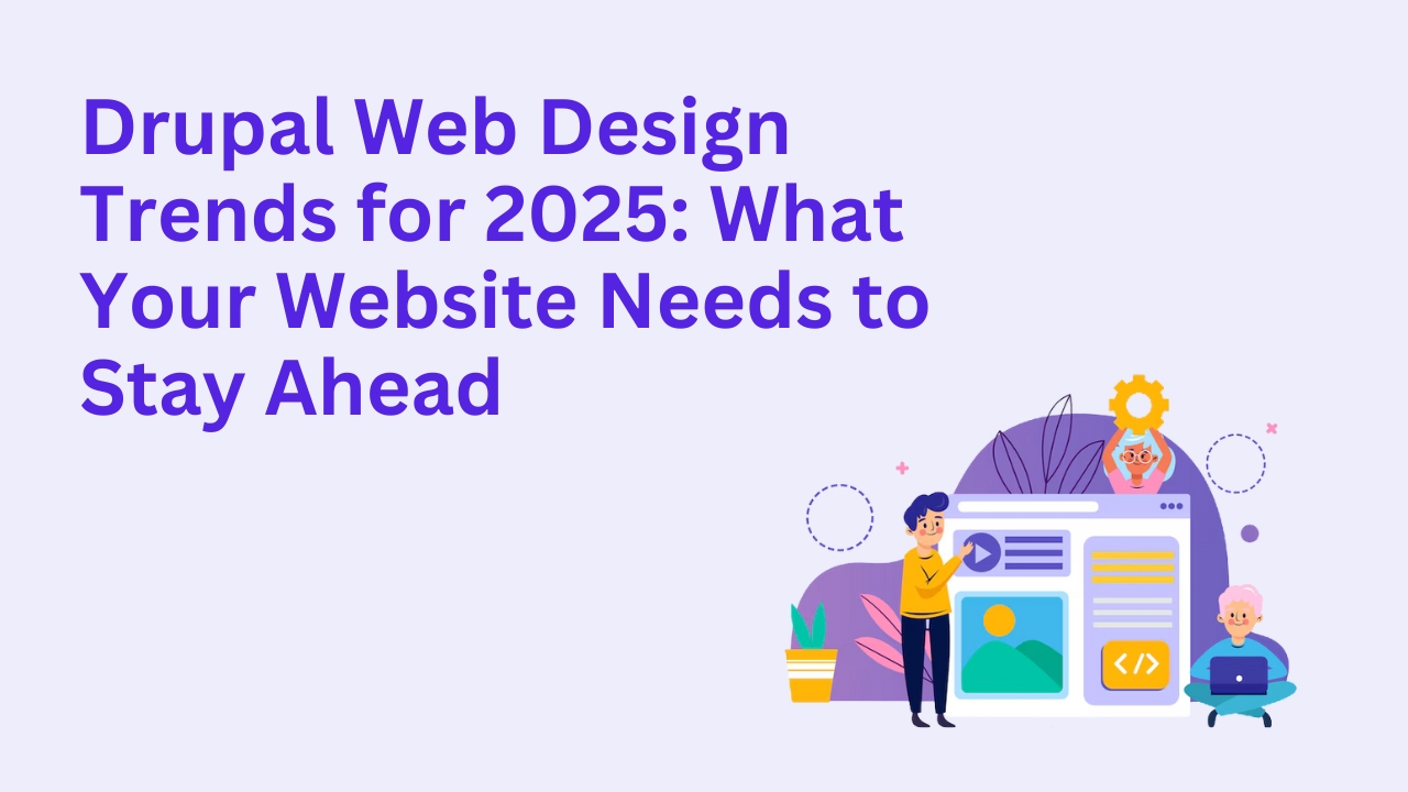 Drupal Web Design Trends for 2025: What Your Website Needs to Stay Ahead