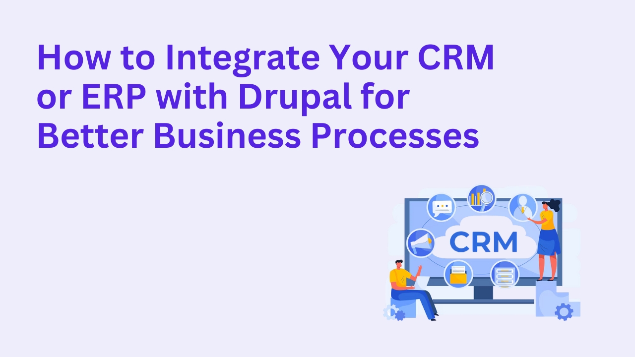 How to Integrate Your CRM or ERP with Drupal for Better Business Processes