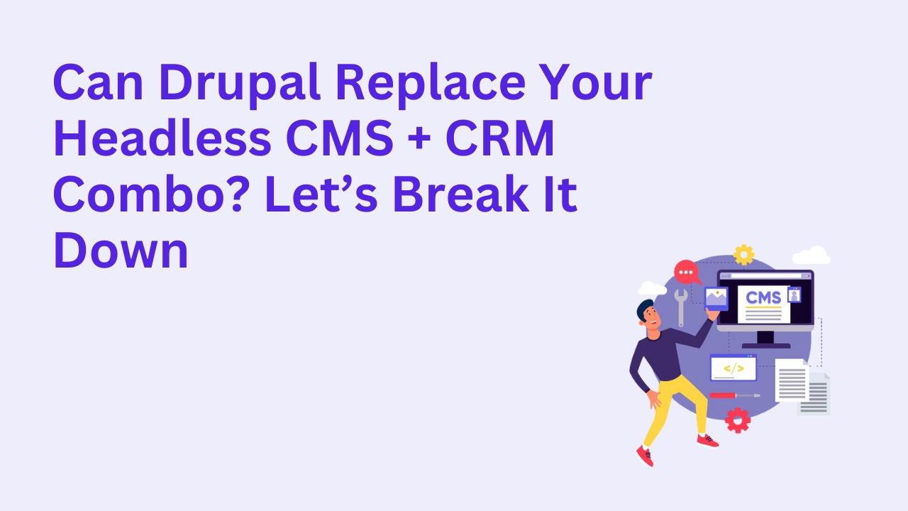 Can Drupal Replace Your Headless CMS + CRM Combo? Let’s Break It Down