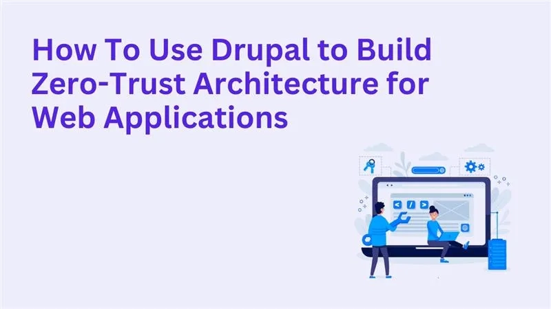 How To Use Drupal to Build Zero-Trust Architecture for Web Applications